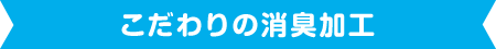 こだわりの消臭加工