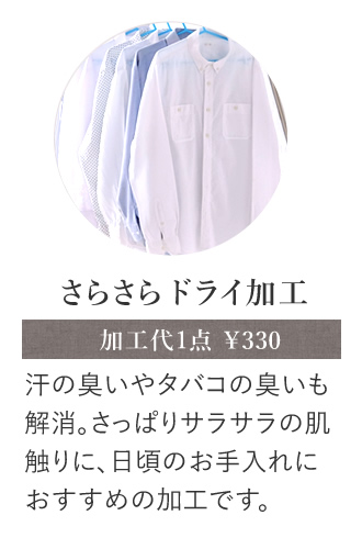 さらさらドライ加工 汗の臭いやタバコの臭いも解消。さっぱりサラサラの肌触りに、日頃のお手入れにおすすめの加工です。