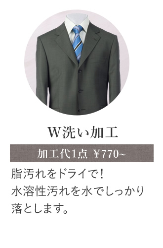 Ｗ洗い加工 脂汚れをドライで！水溶性汚れを水でしっかり落とします。